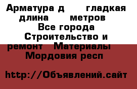 Арматура д. 10 (гладкая) длина 11,7 метров. - Все города Строительство и ремонт » Материалы   . Мордовия респ.